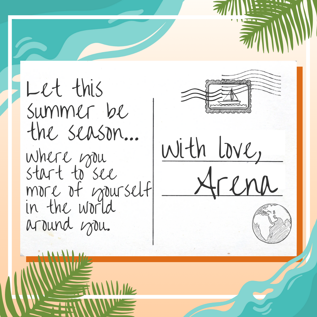 Postcard: Let this summer be the season where you start to see more of yourself. With love, Arena