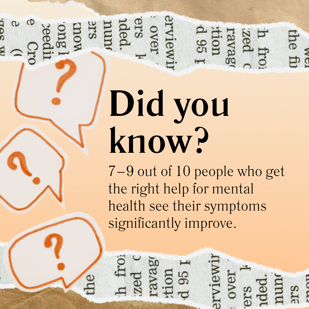 Did you know? 7–9 out of 10 people who get the right help for mental health see their symptoms significantly improve